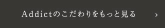 Addictのこだわりをもっと見る